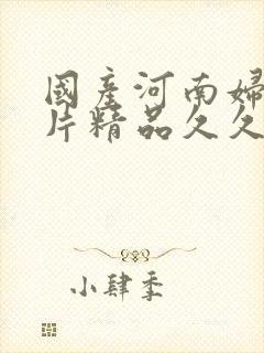 国产河南妇女毛片精品久久久