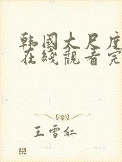 韩国大尺度电影在线观看完整版电影