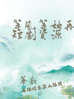 等风等她再回头短剧资源