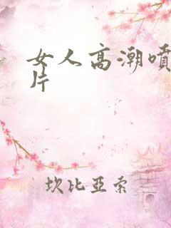 女人高潮喷水毛片