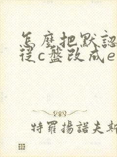 怎么把默认路径从c盘改成e盘