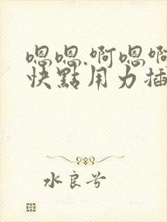 嗯嗯.啊嗯啊.快点用力插