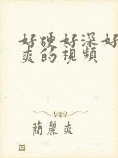 好硬好深好紧好爽的视频