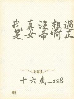 我真没想过妻子是女帝啊正版