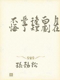 不爱后白月光后悔了短剧在线观看