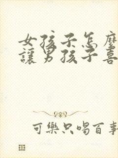 女孩子怎么才能让男孩子喜欢