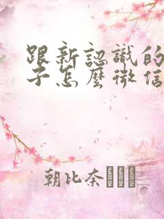 跟新认识的女孩子怎么微信聊天