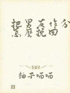 把男友作分手了怎么挽回