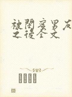 被闺蜜男友上错之后全文