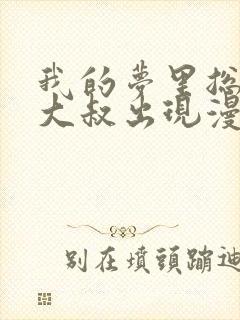 我的梦里总是有大叔出现漫画免费阅读