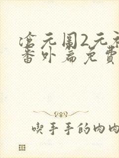 沧元图2元初山番外篇免费观看