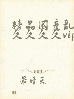 精品国产乱码久久久久久vip