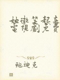 她微笑起来很美电视剧免费观看