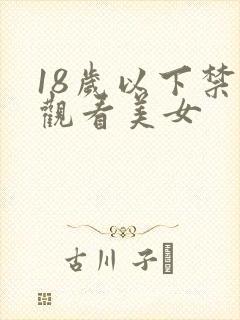 18岁以下禁止观看美女