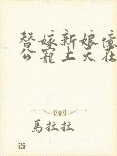 替嫁新娘亿万老公宠上天在哪看