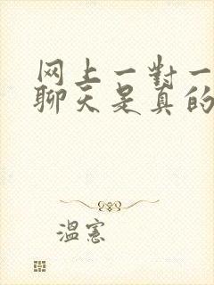 网上一对一视频聊天是真的吗