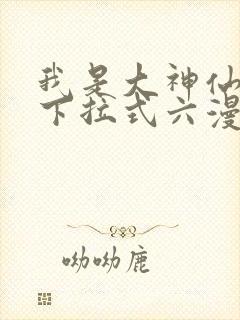 我是大神仙漫画下拉式六漫画