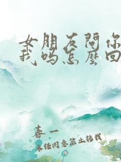 女朋友问你喜欢我吗怎么回答