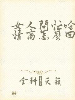 女人问忙啥呢高情商怎么回复