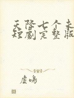 天降七个未婚妻短剧完整版