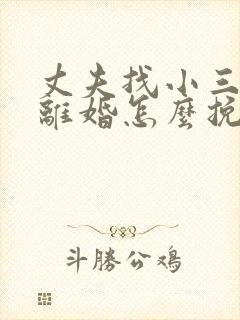 丈夫找小三坚决离婚怎么挽救