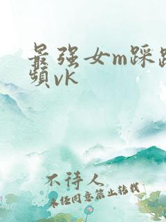 最强女m踩踏视频vk