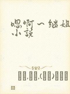 嗯啊～继姐夫h小说