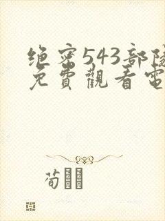 绝密543部队免费观看电视剧下载