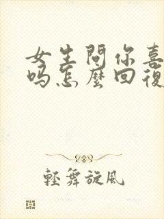 女生问你喜欢我吗怎么回复她