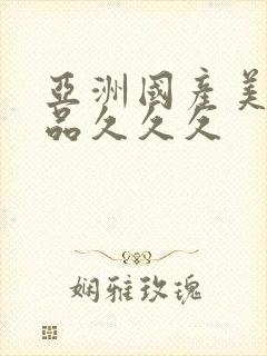 亚洲国产美女精品久久久