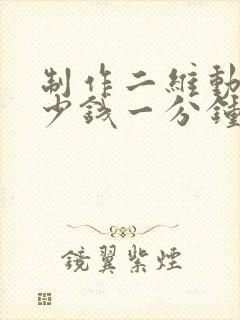 制作二维动画多少钱一分钟