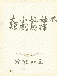 大小姐她不好惹短剧热播