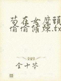 苟在女魔头身边偷偷修炼.txt