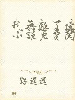 我无敌了亿万年小说免费阅读全文