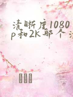 清晰度1080p和2k哪个清楚