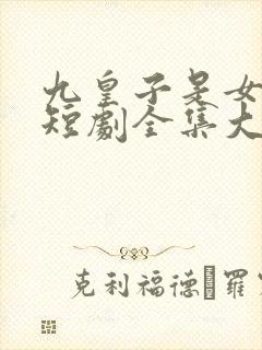 九皇子是女儿身短剧全集大结局