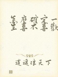 怎么确定一个女生喜不喜欢你