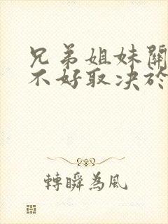 兄弟姐妹关系好不好取决于父母