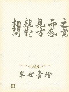 相亲见面之后要问对方感觉么