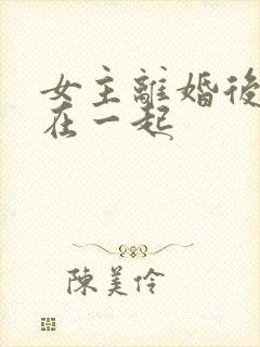 女主离婚后和谁在一起