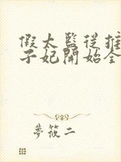 假太监从推倒太子妃开始全篇