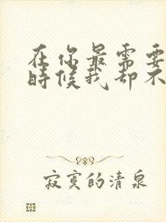 在你最需要我的时候我却不在你身边是什么歌