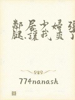 邻居少妇 张开腿.让我爽了一夜