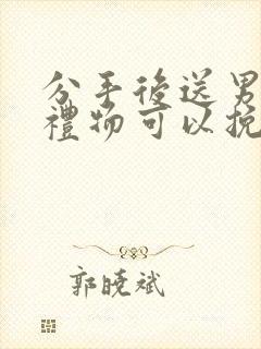 分手后送男朋友礼物可以挽回吗