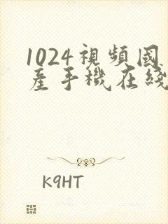 1024视频国产手机在线播放