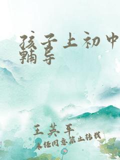 孩子上初中怎么辅导