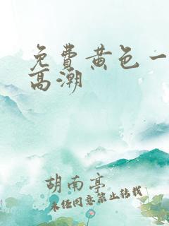 免费黄色一级片高潮