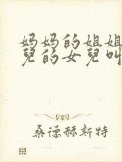 妈妈的姐姐的女儿的女儿叫我什么