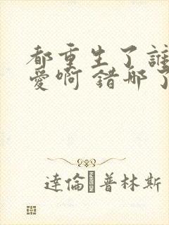 都重生了谁谈恋爱啊 错哪了