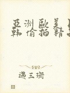 亚洲 欧美 日韩 偷拍 精品